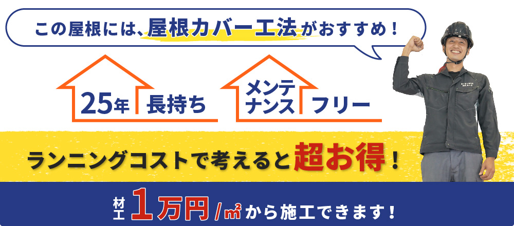 この屋根には、屋根カバー工法がおすすめ！ 25年長持ちメンテナンスフリー ランニングコストで考えると超お得！材工1万円/㎡から施工できます！